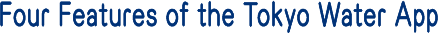 Four Features of  the Tokyo Water App